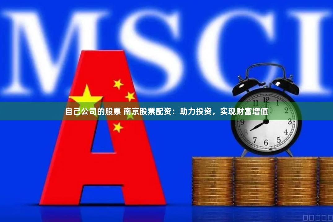 自己公司的股票 南京股票配资：助力投资，实现财富增值