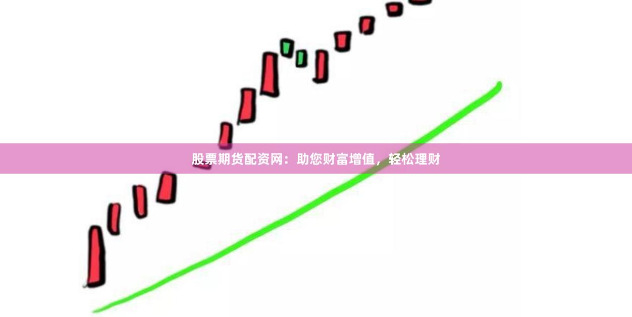 股票期货配资网：助您财富增值，轻松理财