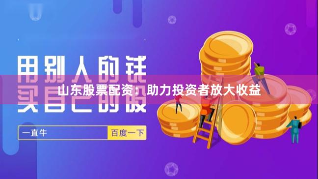 山东股票配资：助力投资者放大收益