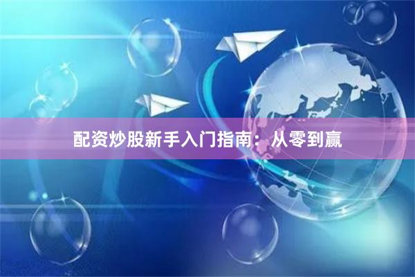 配资炒股新手入门指南：从零到赢