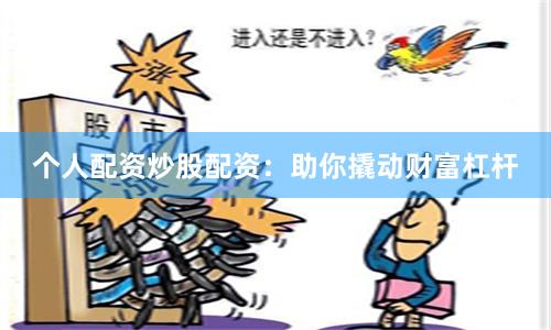 个人配资炒股配资：助你撬动财富杠杆