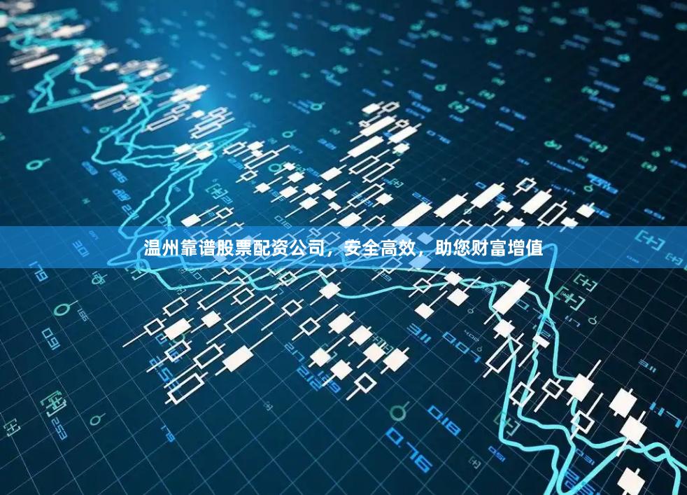 温州靠谱股票配资公司，安全高效，助您财富增值