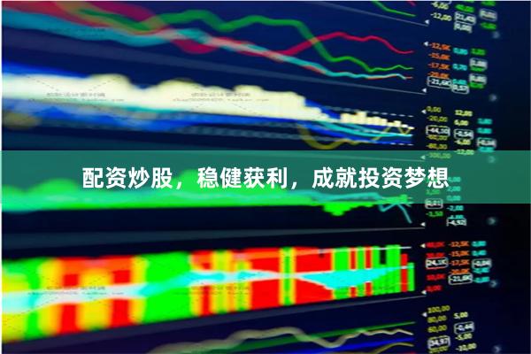 配资炒股，稳健获利，成就投资梦想