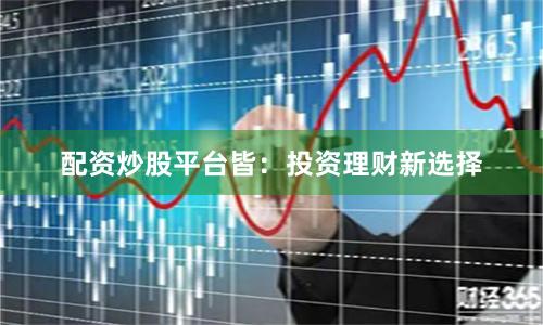 配资炒股平台皆：投资理财新选择
