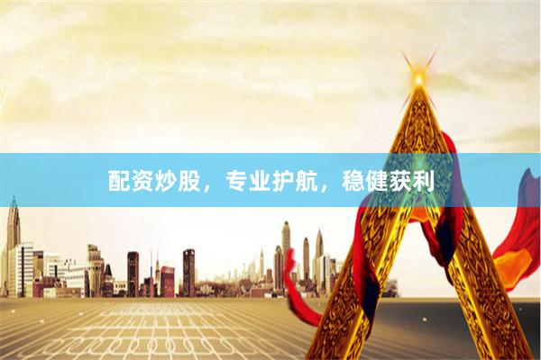 配资炒股，专业护航，稳健获利