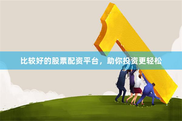 比较好的股票配资平台，助你投资更轻松