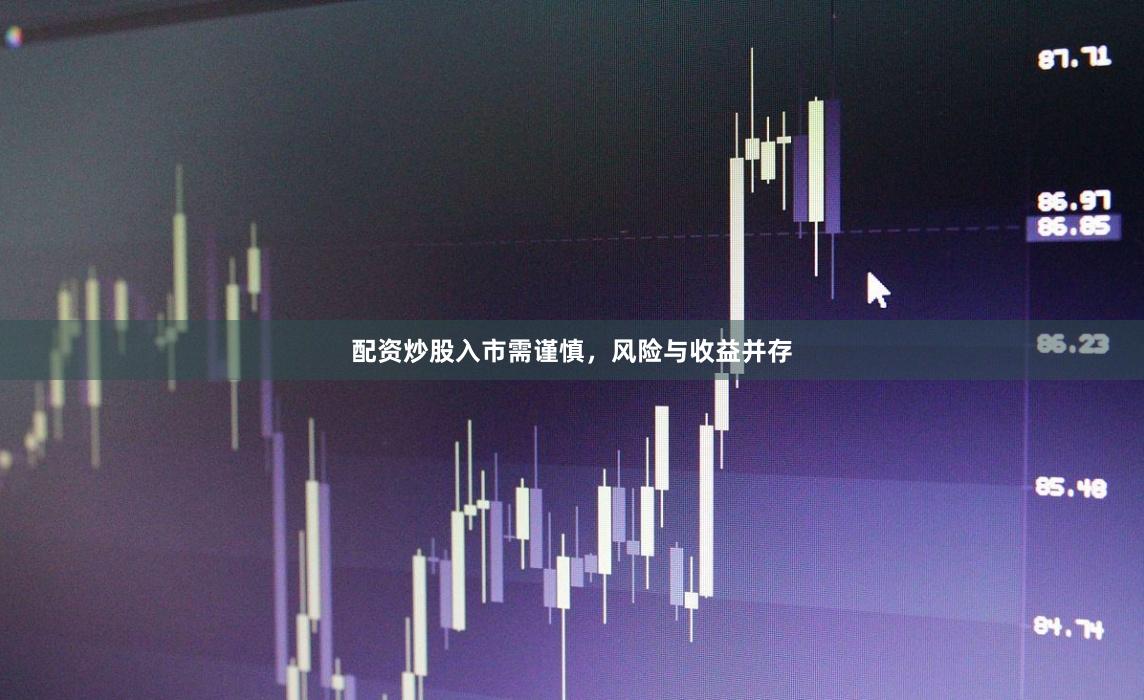 配资炒股入市需谨慎，风险与收益并存