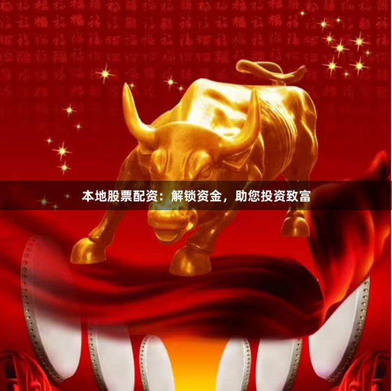 本地股票配资：解锁资金，助您投资致富