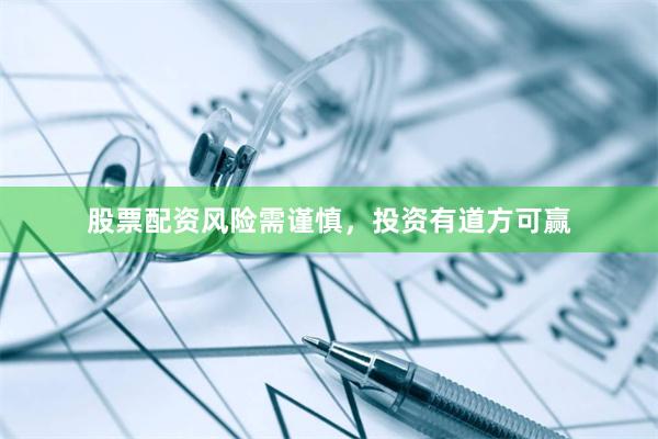 股票配资风险需谨慎，投资有道方可赢