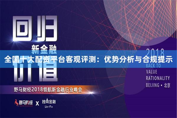 全国十大配资平台客观评测：优势分析与合规提示