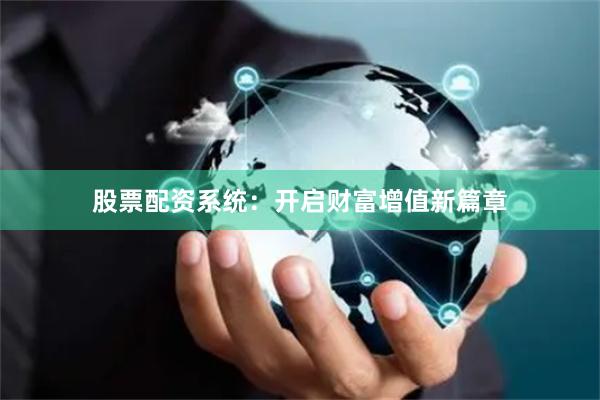 股票配资系统：开启财富增值新篇章