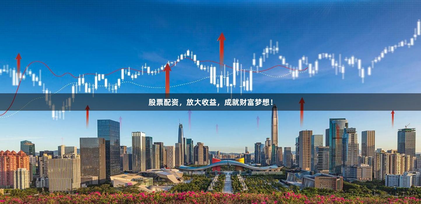 股票配资，放大收益，成就财富梦想！
