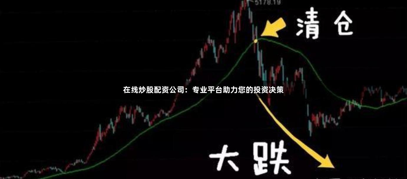 在线炒股配资公司：专业平台助力您的投资决策