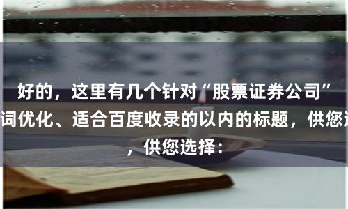 好的，这里有几个针对“股票证券公司”关键词优化、适合百度收录的以内的标题，供您选择：