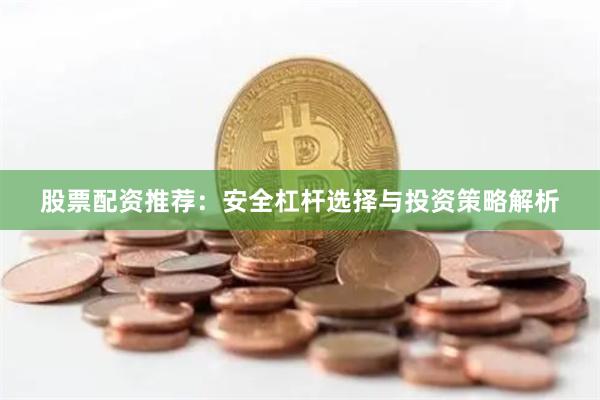 股票配资推荐：安全杠杆选择与投资策略解析