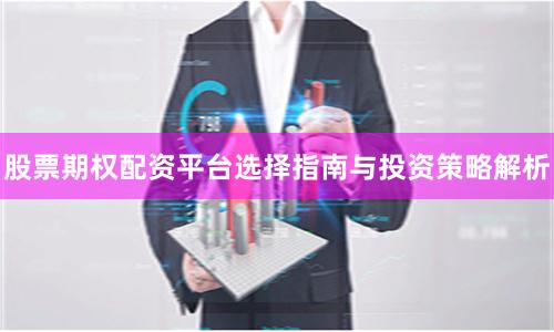股票期权配资平台选择指南与投资策略解析