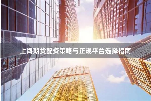 上海期货配资策略与正规平台选择指南