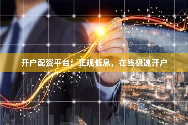 开户配资平台：正规低息，在线极速开户