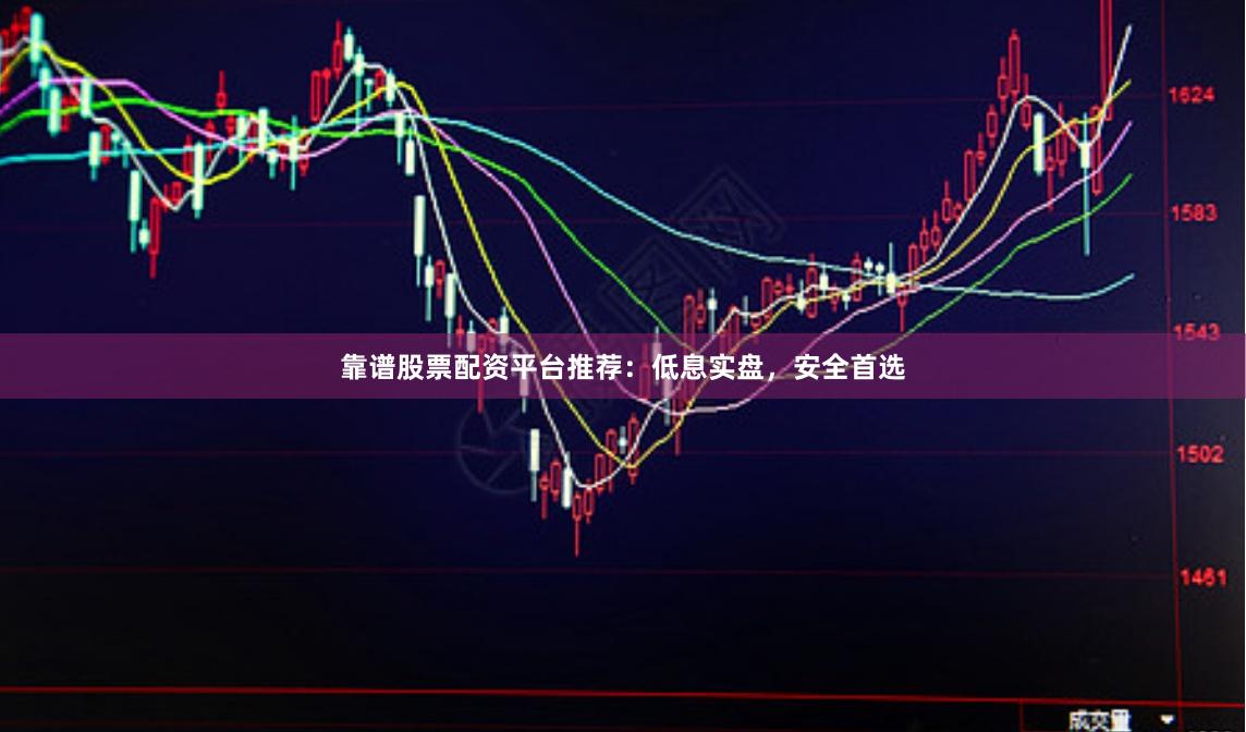 靠谱股票配资平台推荐：低息实盘，安全首选