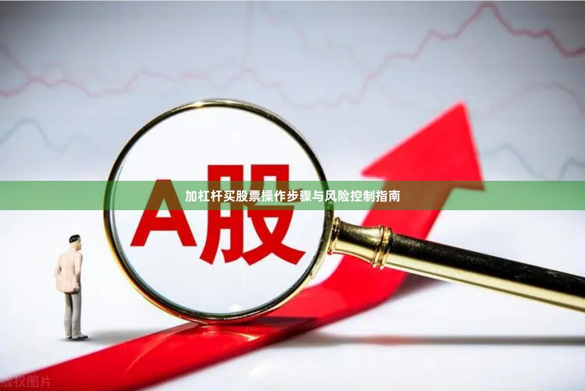 加杠杆买股票操作步骤与风险控制指南
