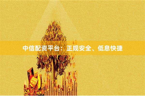 中信配资平台：正规安全、低息快捷