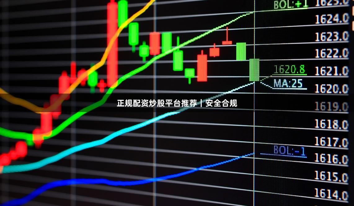 正规配资炒股平台推荐｜安全合规