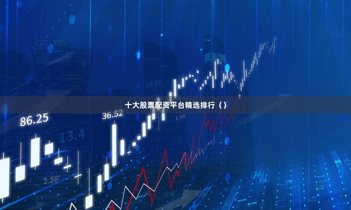 十大股票配资平台精选排行（）