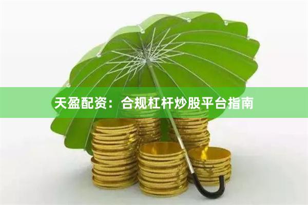 天盈配资：合规杠杆炒股平台指南