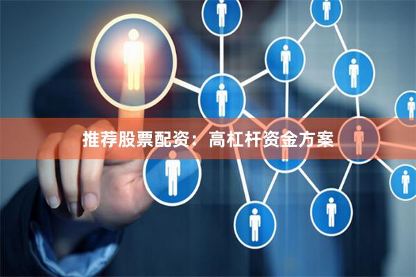 推荐股票配资：高杠杆资金方案