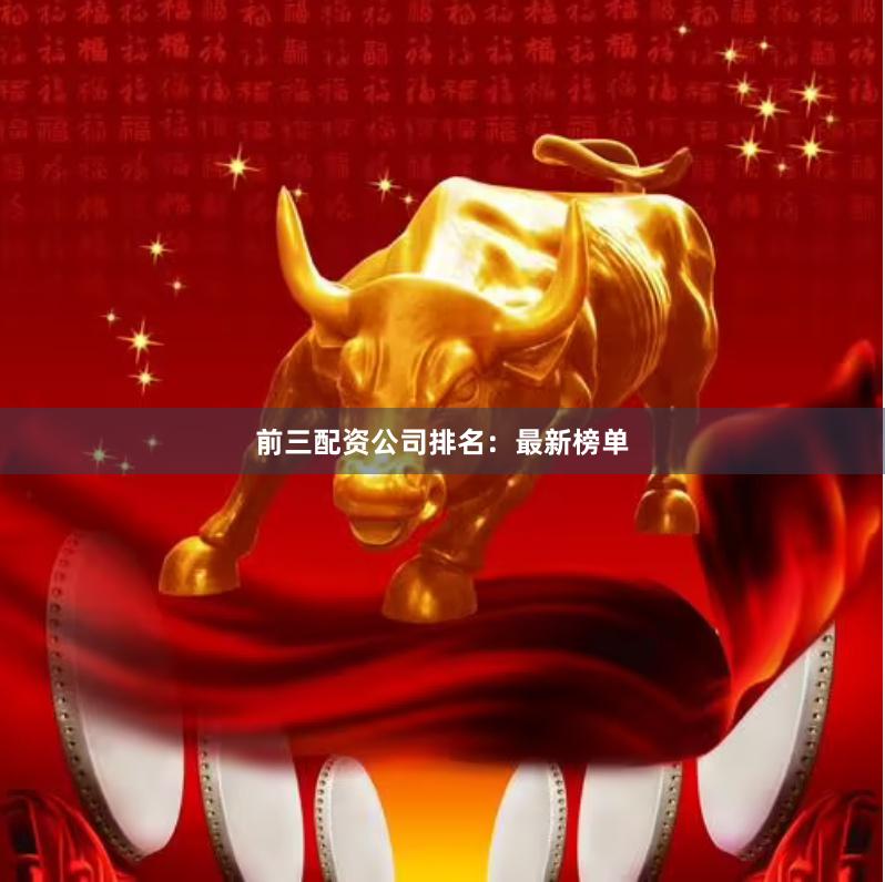 前三配资公司排名：最新榜单