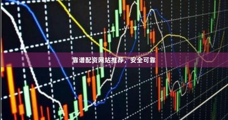 靠谱配资网站推荐,安全可靠
