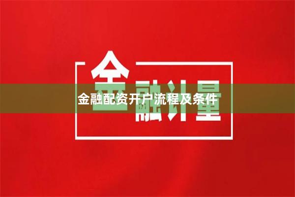 金融配资开户流程及条件