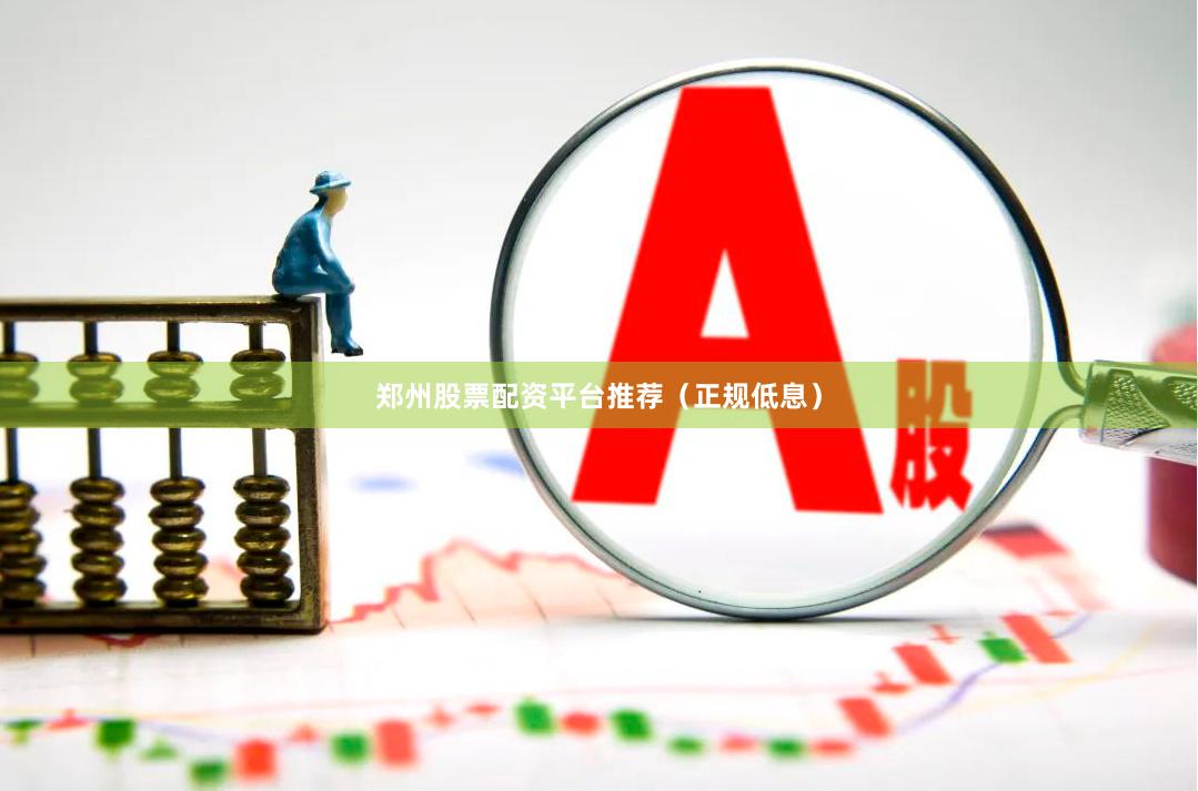 郑州股票配资平台推荐（正规低息）
