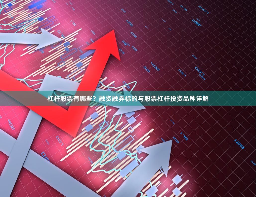 杠杆股票有哪些？融资融券标的与股票杠杆投资品种详解