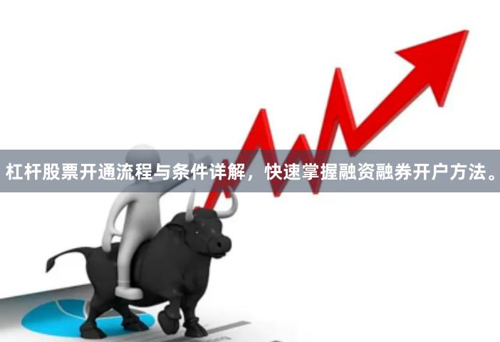 杠杆股票开通流程与条件详解，快速掌握融资融券开户方法。