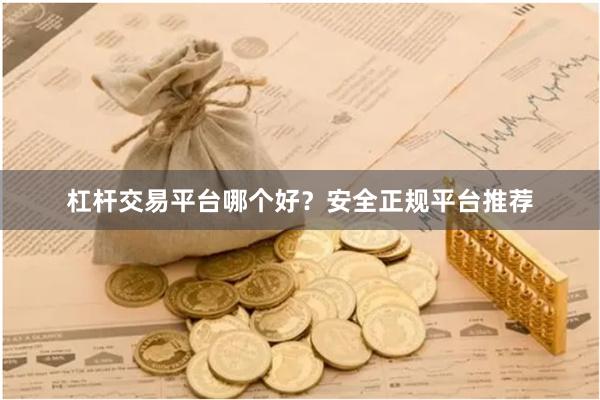 杠杆交易平台哪个好？安全正规平台推荐