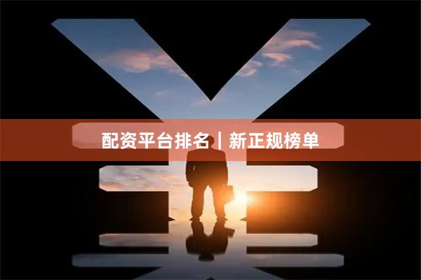 配资平台排名｜新正规榜单