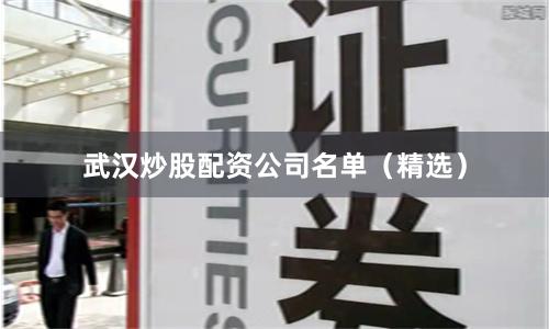 武汉炒股配资公司名单（精选）