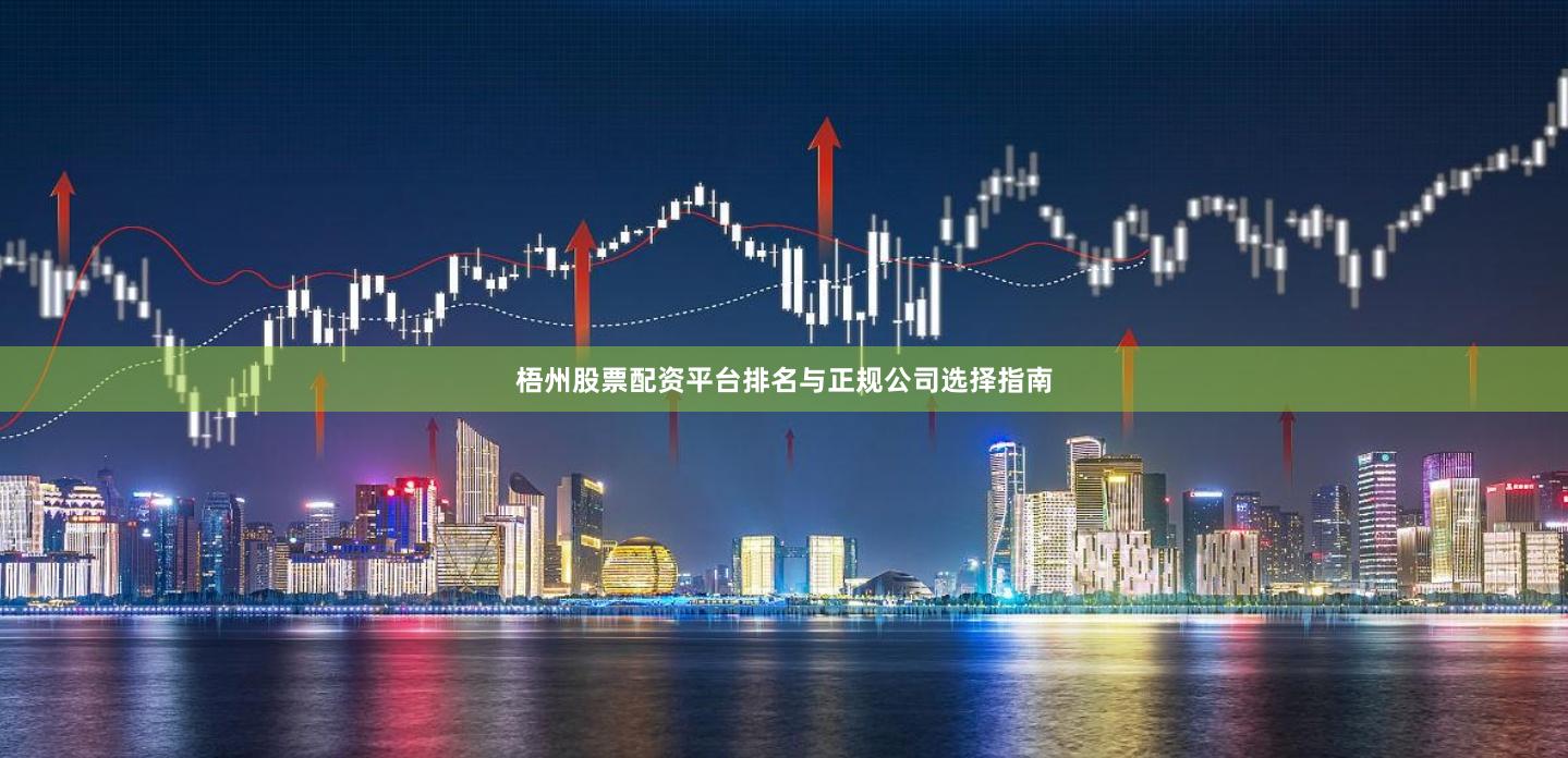 梧州股票配资平台排名与正规公司选择指南