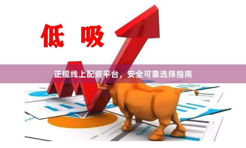 正规线上配资平台，安全可靠选择指南