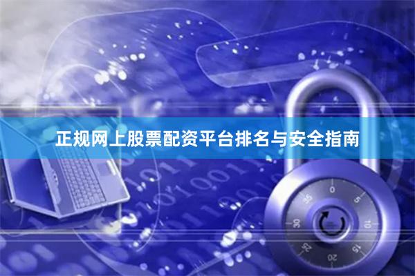 正规网上股票配资平台排名与安全指南