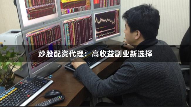 炒股配资代理：高收益副业新选择