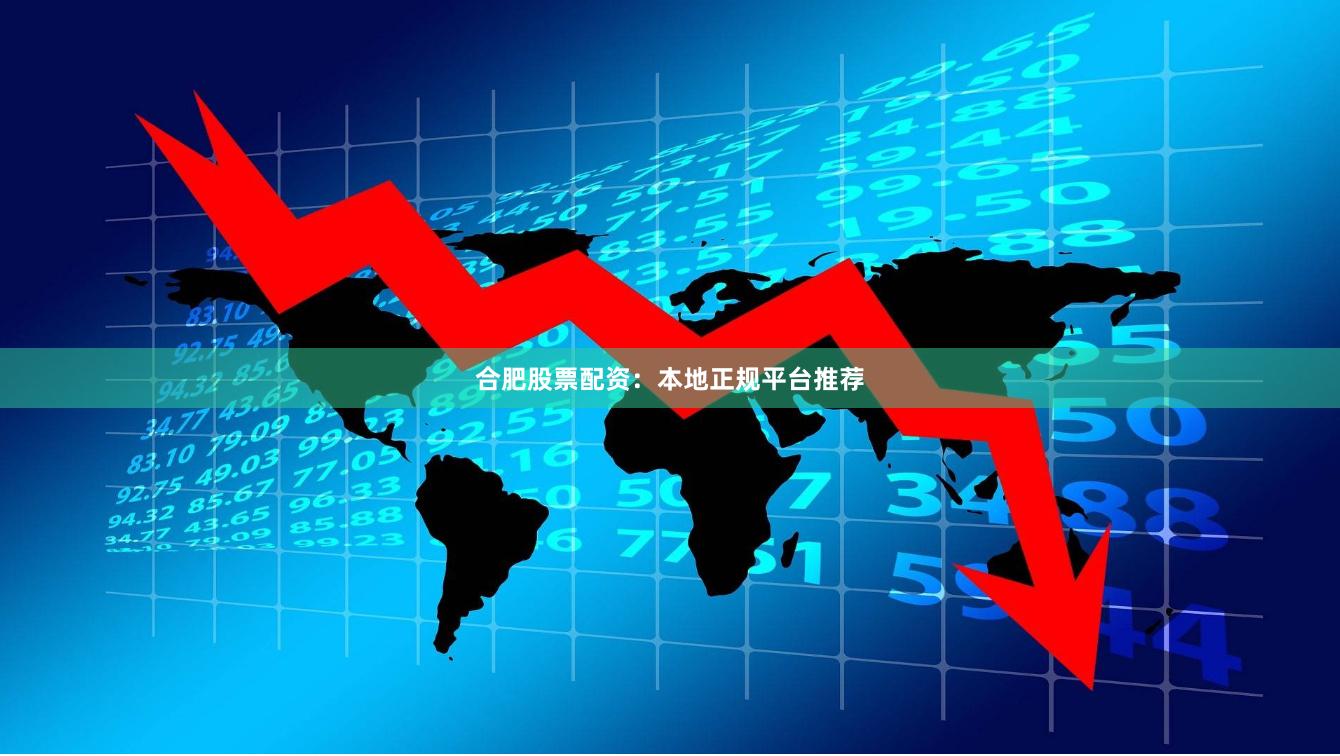 合肥股票配资：本地正规平台推荐