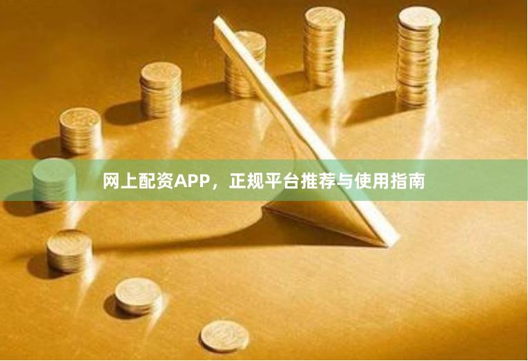 网上配资APP，正规平台推荐与使用指南