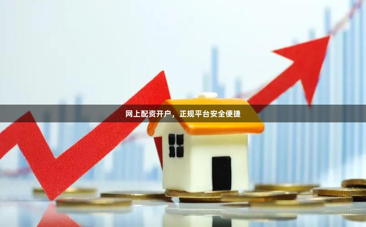 网上配资开户，正规平台安全便捷