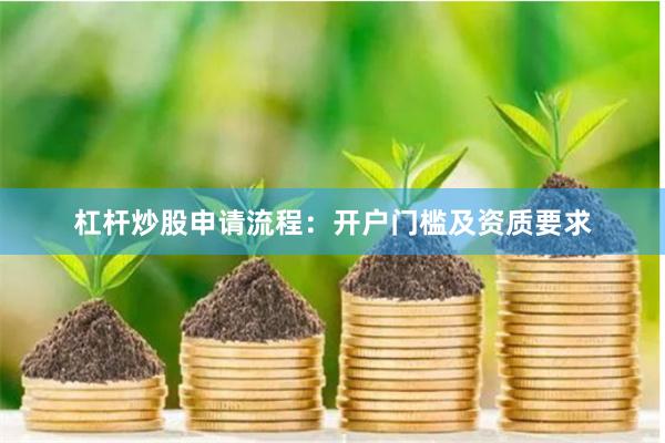 杠杆炒股申请流程：开户门槛及资质要求