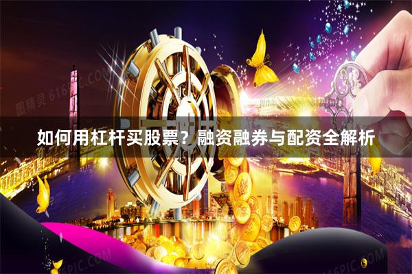 如何用杠杆买股票？融资融券与配资全解析