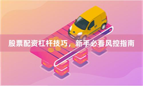 股票配资杠杆技巧，新手必看风控指南