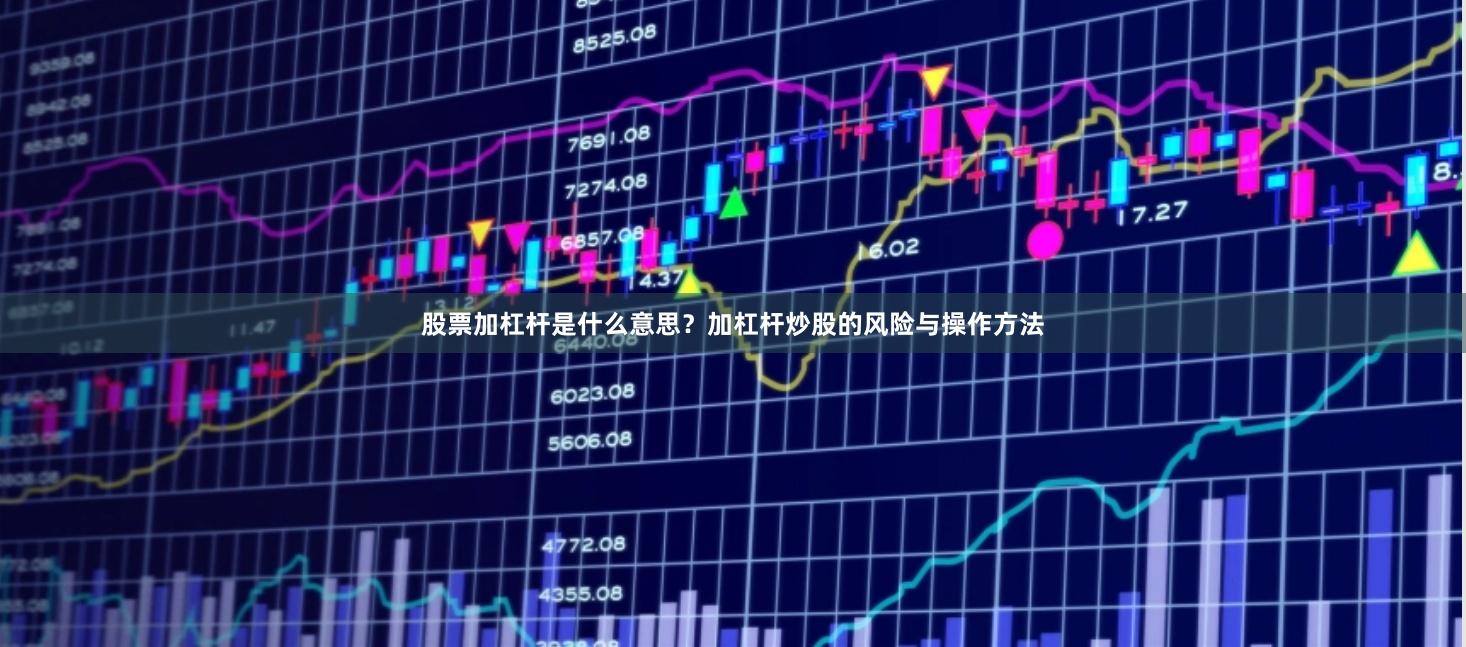 股票加杠杆是什么意思？加杠杆炒股的风险与操作方法