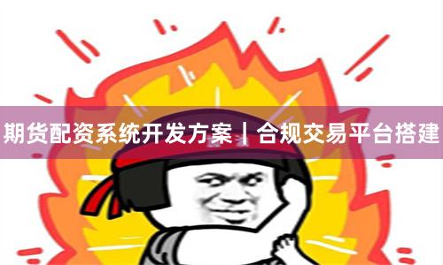 期货配资系统开发方案｜合规交易平台搭建